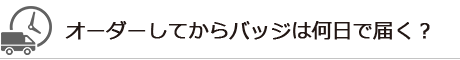 オーダーしてからバッジは何日で届く？