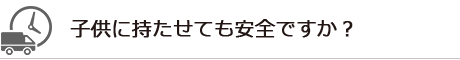 子供に持たせても安全ですか？